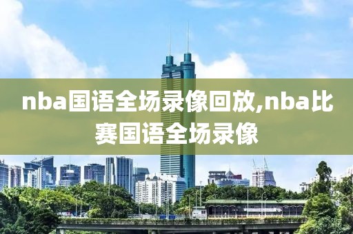 nba国语全场录像回放,nba比赛国语全场录像