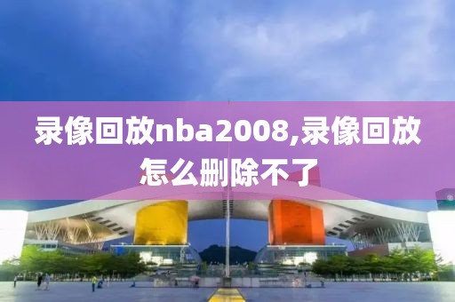 录像回放nba2008,录像回放怎么删除不了