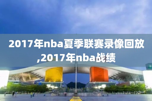 2017年nba夏季联赛录像回放,2017年nba战绩