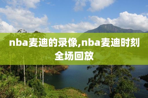 nba麦迪的录像,nba麦迪时刻全场回放