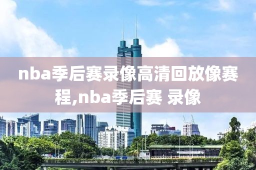 nba季后赛录像高清回放像赛程,nba季后赛 录像