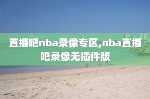 直播吧nba录像专区,nba直播吧录像无插件版