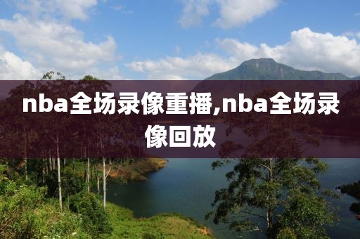 nba全场录像重播,nba全场录像回放