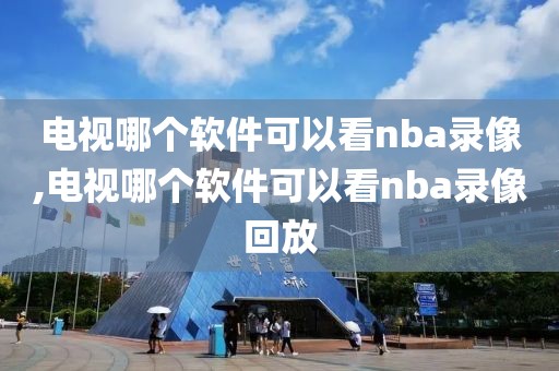 电视哪个软件可以看nba录像,电视哪个软件可以看nba录像回放
