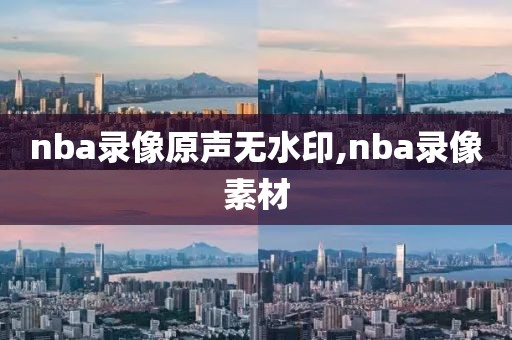 nba录像原声无水印,nba录像素材