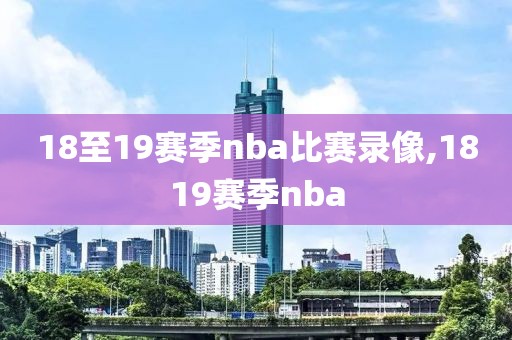 18至19赛季nba比赛录像,1819赛季nba
