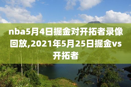 nba5月4日掘金对开拓者录像回放,2021年5月25日掘金vs开拓者