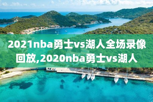 2021nba勇士vs湖人全场录像回放,2020nba勇士vs湖人