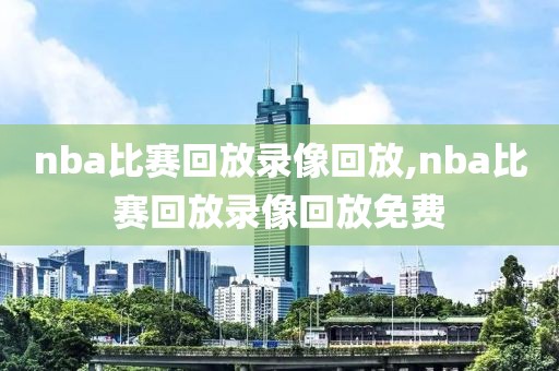 nba比赛回放录像回放,nba比赛回放录像回放免费
