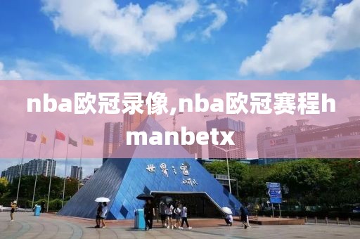 nba欧冠录像,nba欧冠赛程hmanbetx