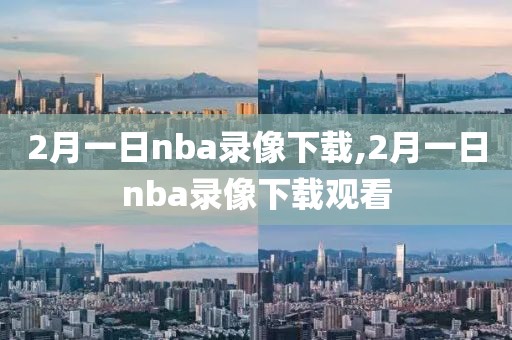 2月一日nba录像下载,2月一日nba录像下载观看