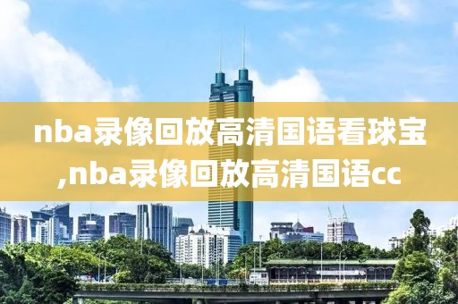 nba录像回放高清国语看球宝,nba录像回放高清国语cc