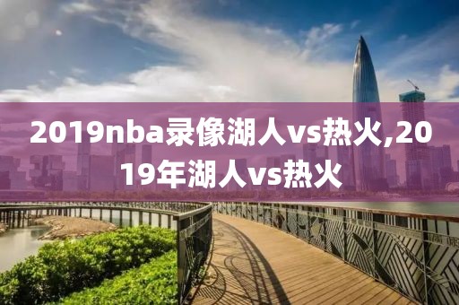 2019nba录像湖人vs热火,2019年湖人vs热火