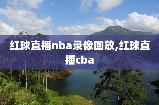 红球直播nba录像回放,红球直播cba