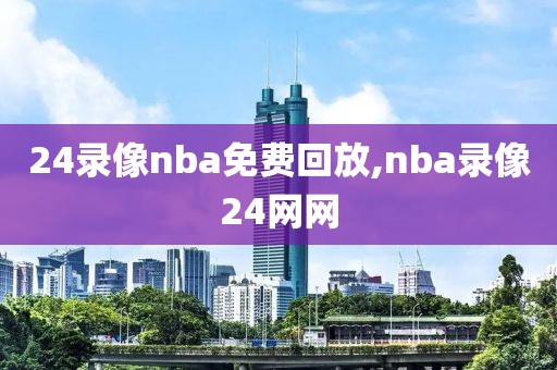 24录像nba免费回放,nba录像24网网