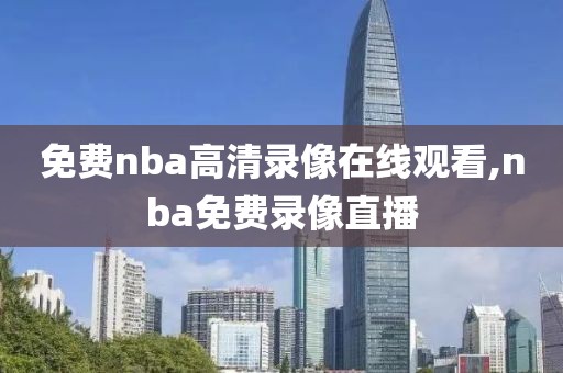 免费nba高清录像在线观看,nba免费录像直播