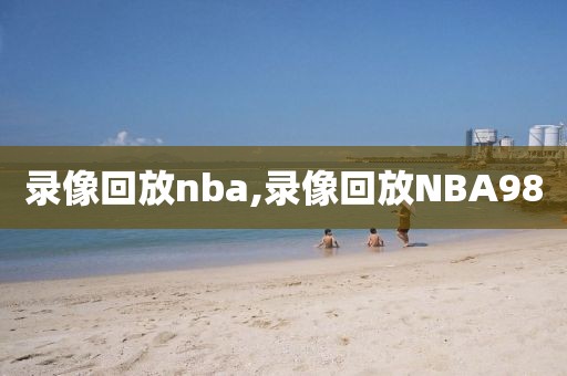 录像回放nba,录像回放NBA98
