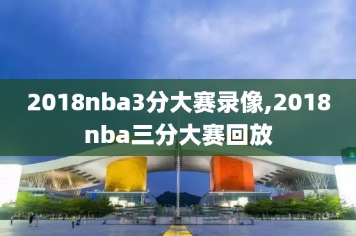 2018nba3分大赛录像,2018nba三分大赛回放