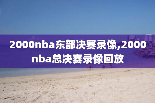 2000nba东部决赛录像,2000nba总决赛录像回放
