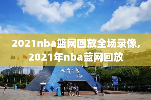 2021nba篮网回放全场录像,2021年nba蓝网回放