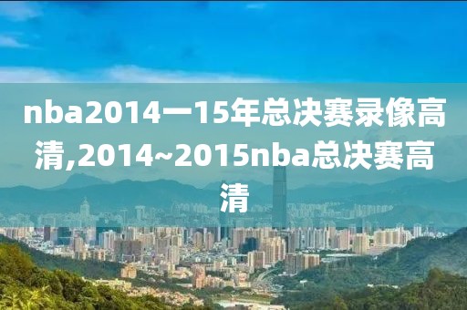 nba2014一15年总决赛录像高清,2014~2015nba总决赛高清