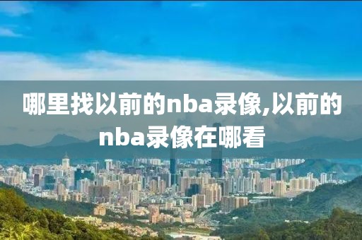 哪里找以前的nba录像,以前的nba录像在哪看