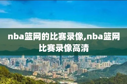 nba篮网的比赛录像,nba篮网比赛录像高清