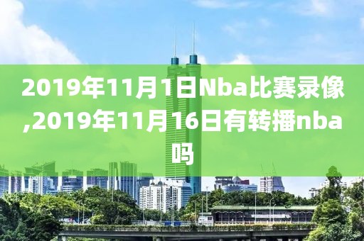 2019年11月1日Nba比赛录像,2019年11月16日有转播nba吗