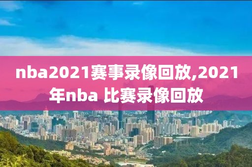 nba2021赛事录像回放,2021年nba 比赛录像回放