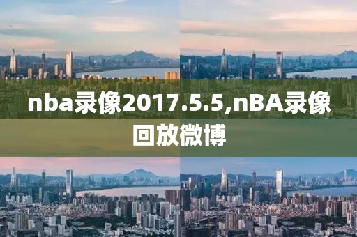 nba录像2017.5.5,nBA录像回放微博