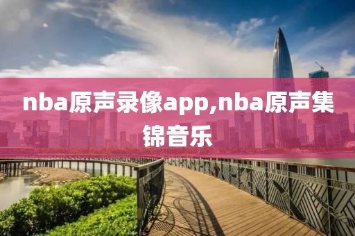 nba原声录像app,nba原声集锦音乐