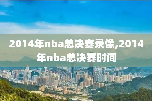 2014年nba总决赛录像,2014年nba总决赛时间