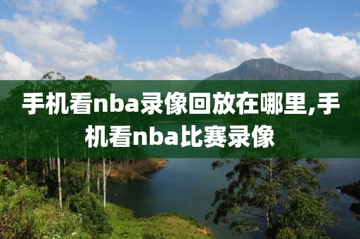 手机看nba录像回放在哪里,手机看nba比赛录像