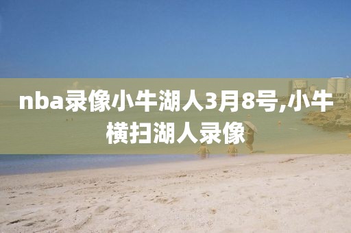 nba录像小牛湖人3月8号,小牛横扫湖人录像