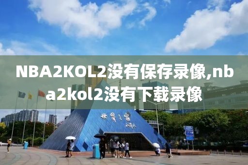 NBA2KOL2没有保存录像,nba2kol2没有下载录像
