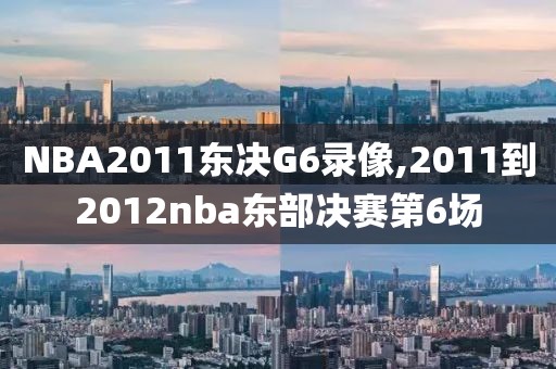 NBA2011东决G6录像,2011到2012nba东部决赛第6场