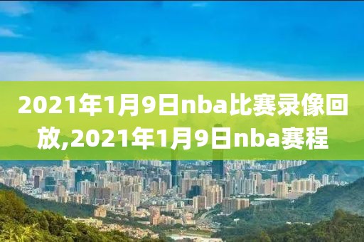 2021年1月9日nba比赛录像回放,2021年1月9日nba赛程