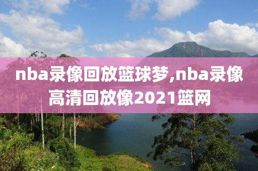 nba录像回放篮球梦,nba录像高清回放像2021篮网