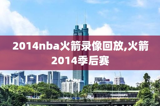 2014nba火箭录像回放,火箭2014季后赛