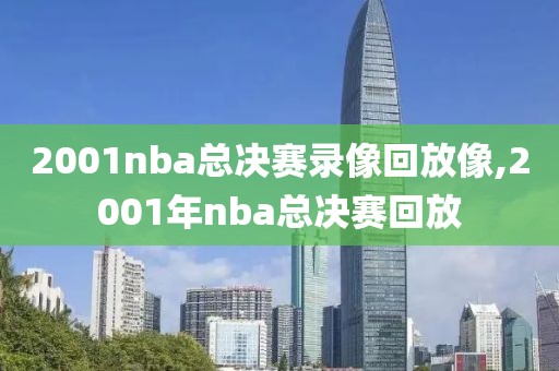 2001nba总决赛录像回放像,2001年nba总决赛回放
