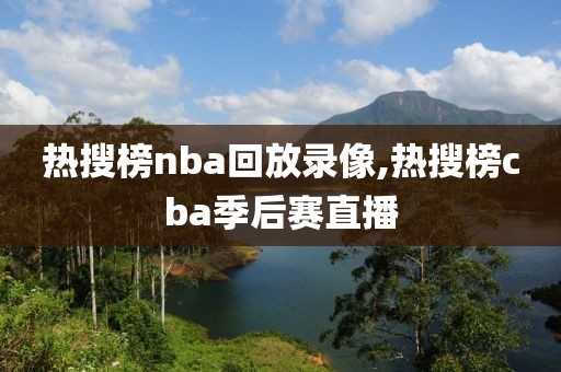热搜榜nba回放录像,热搜榜cba季后赛直播