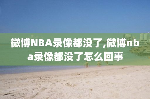 微博NBA录像都没了,微博nba录像都没了怎么回事