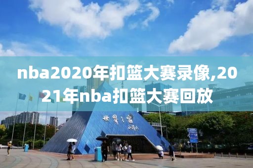nba2020年扣篮大赛录像,2021年nba扣篮大赛回放