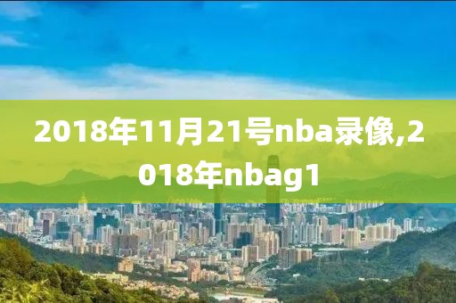 2018年11月21号nba录像,2018年nbag1