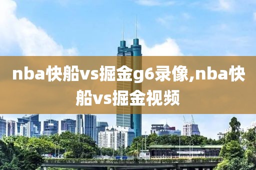 nba快船vs掘金g6录像,nba快船vs掘金视频
