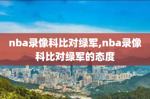 nba录像科比对绿军,nba录像科比对绿军的态度