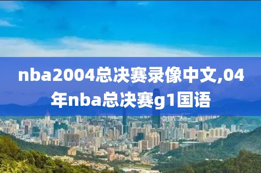 nba2004总决赛录像中文,04年nba总决赛g1国语