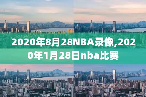 2020年8月28NBA录像,2020年1月28日nba比赛