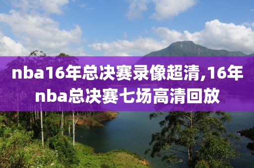 nba16年总决赛录像超清,16年nba总决赛七场高清回放