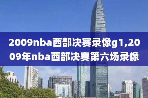 2009nba西部决赛录像g1,2009年nba西部决赛第六场录像